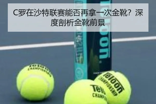 C罗在沙特联赛能否再拿一次金靴？深度剖析金靴前景
